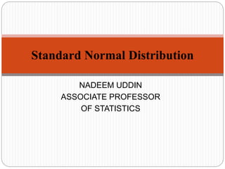 Standard Normal Distribution
NADEEM UDDIN
ASSOCIATE PROFESSOR
OF STATISTICS
 