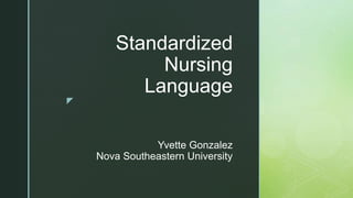 z
Standardized
Nursing
Language
Yvette Gonzalez
Nova Southeastern University
 