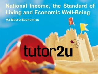 National Income, the Standard of Living and Economic Well-Being A2 Macro Economics 