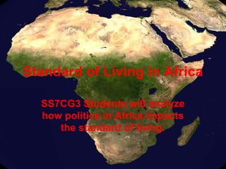 Standard of Living in Africa

  SS7CG3 Students will analyze
  how politics in Africa impacts
     the standard of living.
 