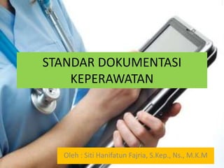 STANDAR DOKUMENTASI
KEPERAWATAN
Oleh : Siti Hanifatun Fajria, S.Kep., Ns., M.K.M
 