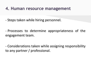 4. Human resource management
- Steps taken while hiring personnel.
- Processes to determine appropriateness of the
engagement team.
- Considerations taken while assigning responsibility
to any partner / professional.
 
