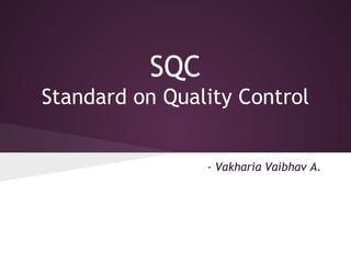 SQC
Standard on Quality Control
- Vakharia Vaibhav A.
 