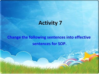 Activity 7 Change the following sentences into effective  sentences for SOP. 
