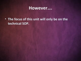However…. The focus of this unit will only be on the technical SOP.  