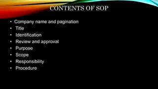CONTENTS OF SOP
• Company name and pagination
• Title
• Identification
• Review and approval
• Purpose
• Scope
• Responsibility
• Procedure
 