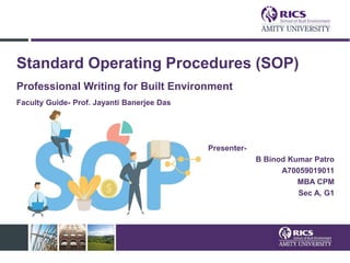 Standard Operating Procedures (SOP)
Professional Writing for Built Environment
Faculty Guide- Prof. Jayanti Banerjee Das
Presenter-
B Binod Kumar Patro
A70059019011
MBA CPM
Sec A, G1
 