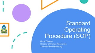 Standard
Operating
Procedure (SOP)
Rony Triawan
Director of Human Resources
The Gaia Hotel Bandung
 