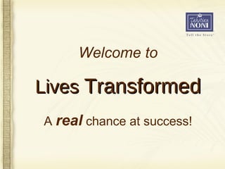 A  real  chance at success! Lives  Transformed Welcome to 