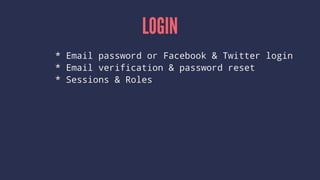 LOGIN
* Email password or Facebook & Twitter login
* Email verification & password reset
* Sessions & Roles
 