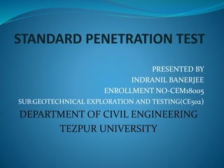 PRESENTED BY
INDRANIL BANERJEE
ENROLLMENT NO-CEM18005
SUB:GEOTECHNICAL EXPLORATION AND TESTING(CE502)
DEPARTMENT OF CIVIL ENGINEERING
TEZPUR UNIVERSITY
 