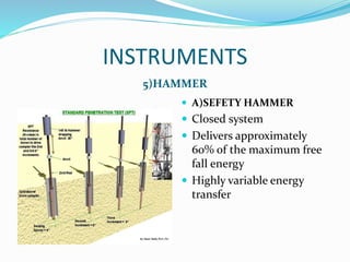 INSTRUMENTS
5)HAMMER
 A)SEFETY HAMMER
 Closed system
 Delivers approximately
60% of the maximum free
fall energy
 Highly variable energy
transfer
 