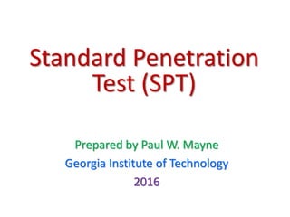 Standard Penetration
Test (SPT)
Prepared by Paul W. Mayne
Georgia Institute of Technology
2016
 