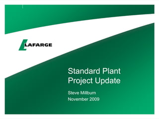 Standard Plant
Project Update
Steve Millburn
November 2009
 