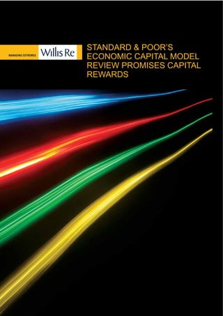 Willis Re Standard & Poor’s Economic Capital Model Review Promises Capital Rewards | 2
STANDARD & POOR’S
ECONOMIC CAPITAL MODEL
REVIEW PROMISES CAPITAL
REWARDS
 
