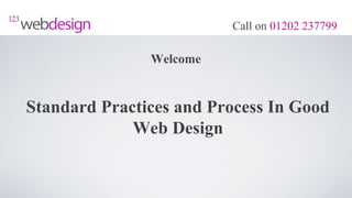Call on 01202 237799

               Welcome


Standard Practices and Process In Good
             Web Design
 