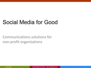 Social Media for Good 
Communications solutions for 
non-profit organizations 
Social Media for 07.11.2014 Good – www.sm4good.com 1 
 