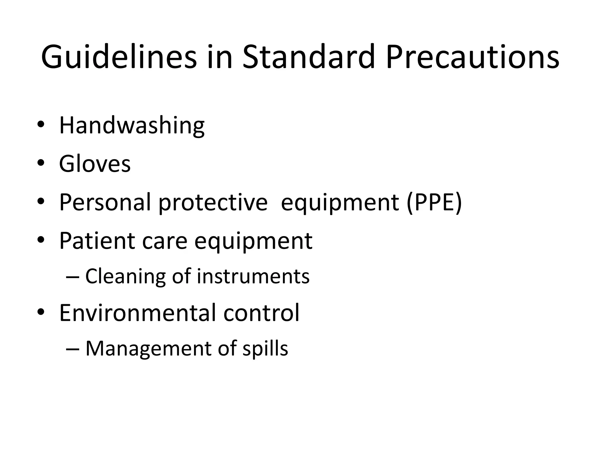 Guidelines in Standard Precautions
• Handwashing
• Gloves
• Personal protective equipment (PPE)
• Patient care equipment
– Cleaning of instruments
• Environmental control
– Management of spills
 