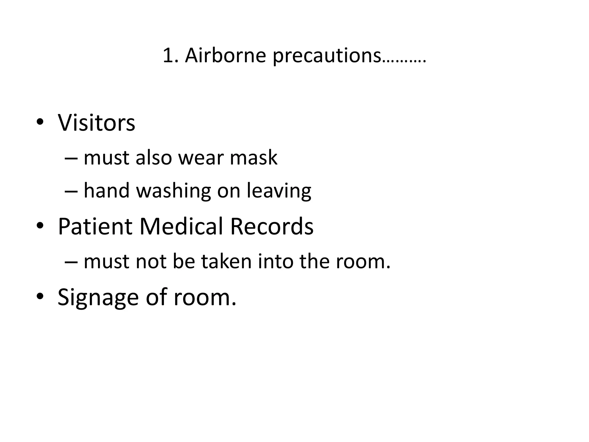 1. Airborne precautions……….
• Visitors
– must also wear mask
– hand washing on leaving
• Patient Medical Records
– must not be taken into the room.
• Signage of room.
 