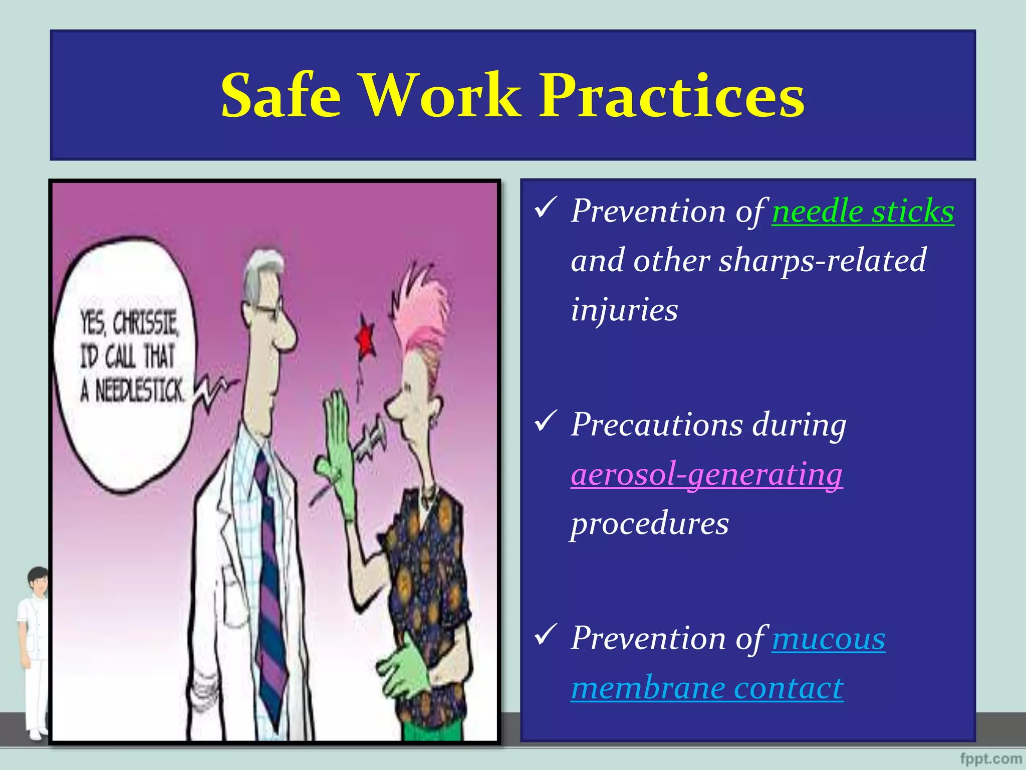 Safe Work Practices
 Prevention of needle sticks
and other sharps-related
injuries
 Precautions during
aerosol-generating
procedures
 Prevention of mucous
membrane contact
 