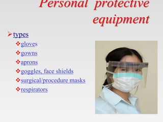 Personal protective
equipment
types
gloves
gowns
aprons
goggles, face shields
surgical/procedure masks
respirators
 