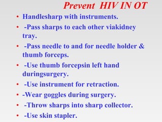 Prevent HIV IN OT
• Handlesharp with instruments.
• -Pass sharps to each other viakidney
tray.
• -Pass needle to and for n...