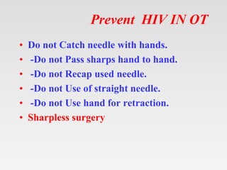 Prevent HIV IN OT
• Do not Catch needle with hands.
• -Do not Pass sharps hand to hand.
• -Do not Recap used needle.
• -Do...