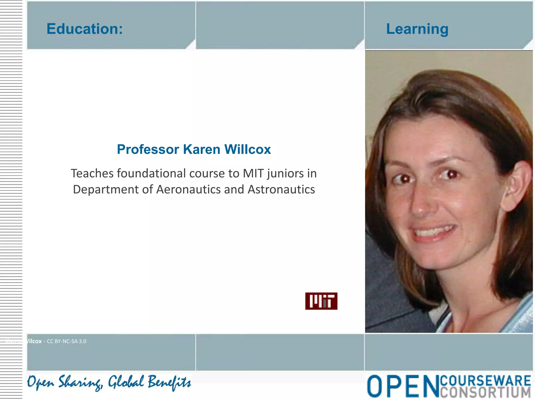 Education:LearningProfessor Karen WillcoxTeaches foundational course to MIT juniors in Department of Aeronautics and AstronauticsKaren Wilcox - CC BY-NC-SA 3.0