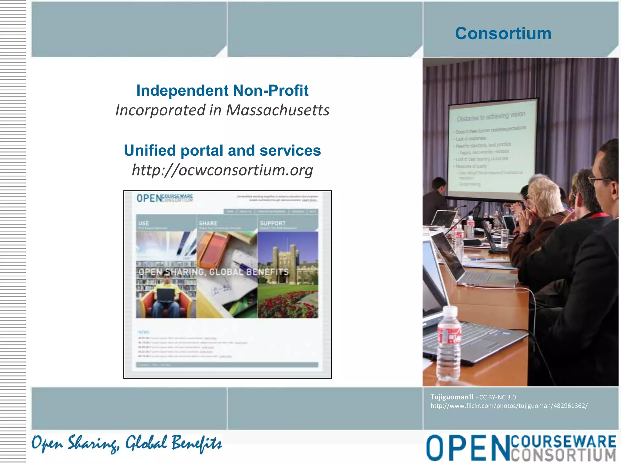 ConsortiumIndependent Non-ProfitIncorporated in MassachusettsUnified portal and serviceshttp://ocwconsortium.orgTujiguoman!! - CC BY-NC 3.0http://www.flickr.com/photos/tujiguoman/482961362/