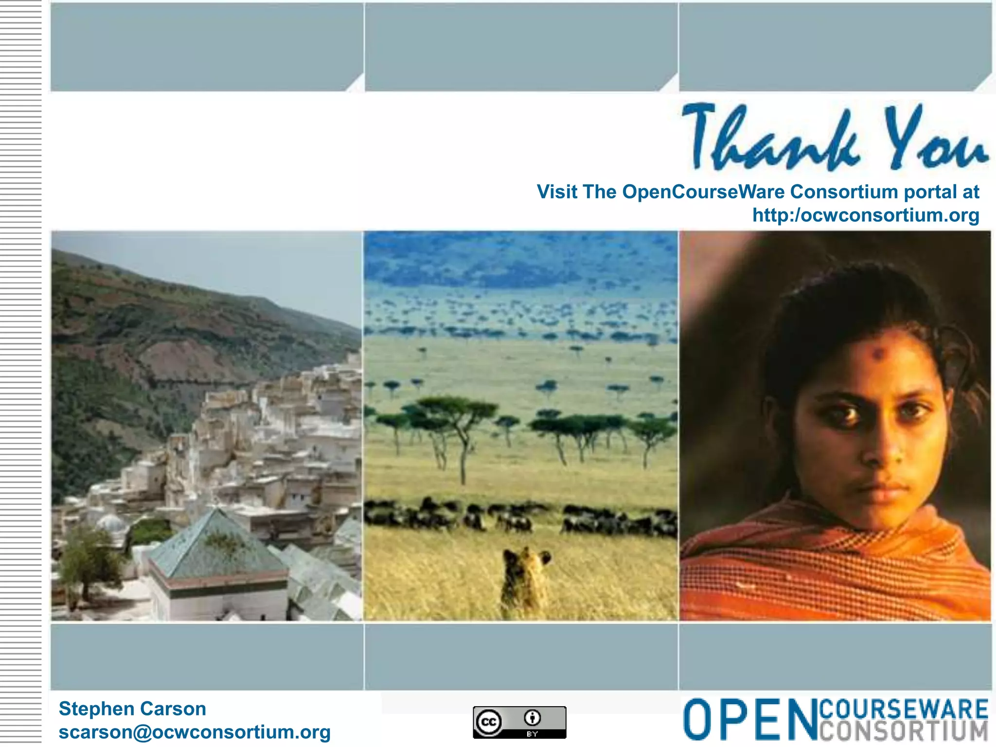 Visit The OpenCourseWare Consortium portal athttp:/ocwconsortium.orgStephen Carsonscarson@ocwconsortium.org  