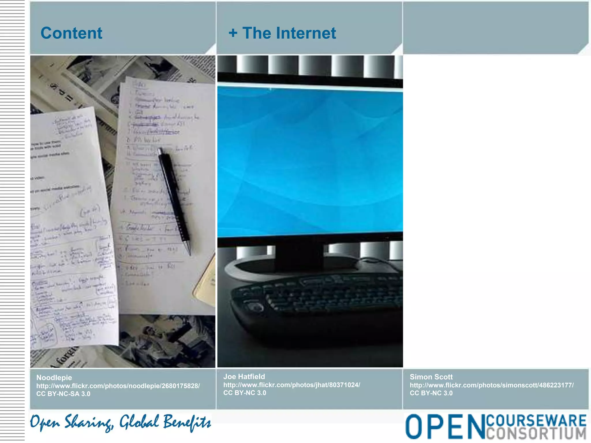 Content+ The InternetJoe Hatfieldhttp://www.flickr.com/photos/jhat/80371024/CC BY-NC 3.0Simon Scotthttp://www.flickr.com/photos/simonscott/486223177/CC BY-NC 3.0Noodlepiehttp://www.flickr.com/photos/noodlepie/2680175828/CC BY-NC-SA 3.0