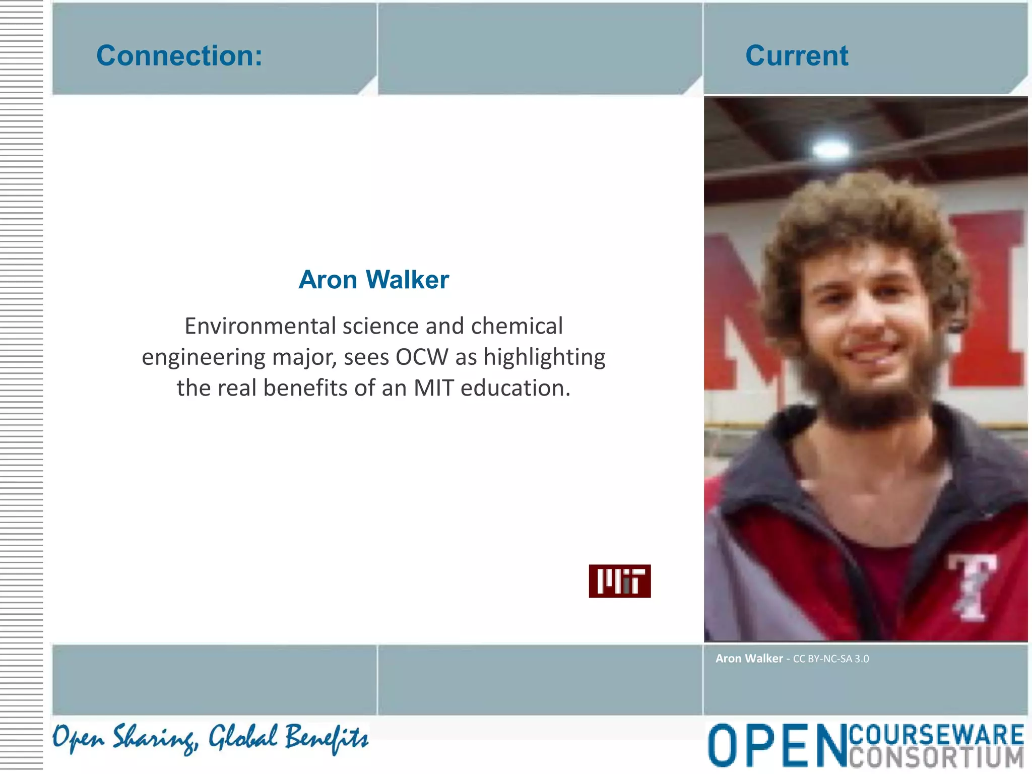 Connection:CurrentAron WalkerEnvironmental science and chemical engineering major, sees OCW as highlighting the real benefits of an MIT education.Aron Walker - CC BY-NC-SA 3.0