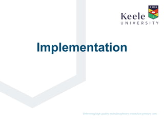 It’s the Keele difference.Delivering high quality multidisciplinary research in primary care.
Implementation
 