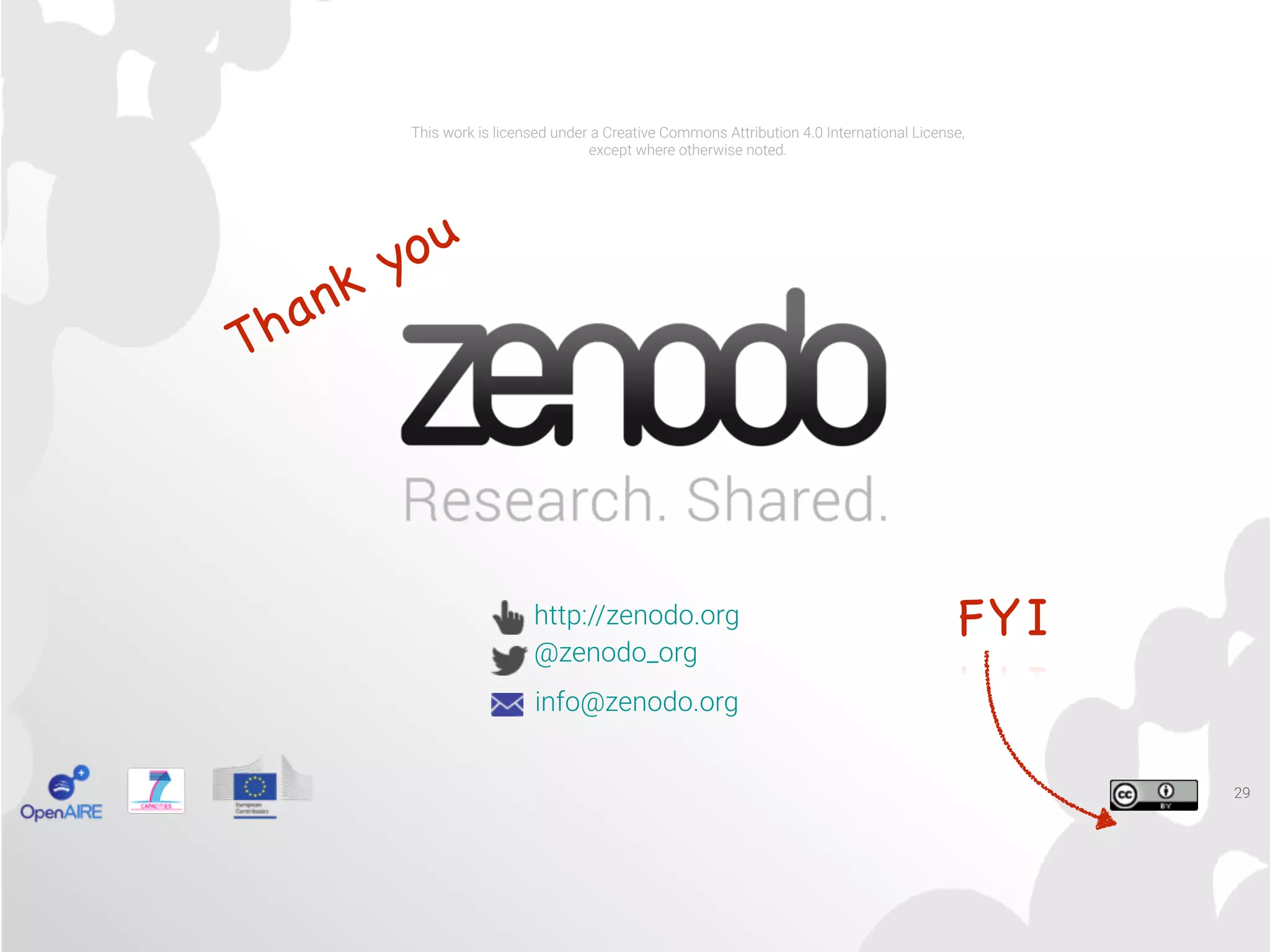 This work is licensed under a Creative Commons Attribution 4.0 International License,
except where otherwise noted.
http://zenodo.org
@zenodo_org
info@zenodo.org
29
Thank you
FYI
 