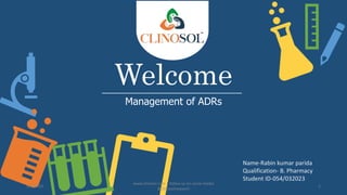 Welcome
Management of ADRs
Name-Rabin kumar parida
Qualification- B. Pharmacy
Student ID-054/032023
5/6/2023
www.clinosol.com | follow us on social media
@clinosolresearch
1
 