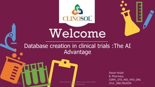 Welcome
Database creation in clinical trials :The AI
Advantage
Dasari Anjali
B. Pharmacy
CSRPL_STD_IND_HYD_ONL
/CLS _068 /062024
10/18/2022
www.clinosol.com | follow us on social media
@clinosolresearch
1
 