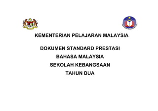 KEMENTERIAN PELAJARAN MALAYSIA

 DOKUMEN STANDARD PRESTASI
      BAHASA MALAYSIA
    SEKOLAH KEBANGSAAN
         TAHUN DUA
 
