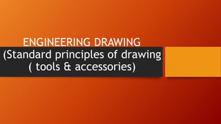 ENGINEERING DRAWING
(Standard principles of drawing
( tools & accessories)
 