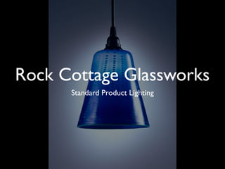 Rock Cottage Glassworks
      Standard Product Lighting
 