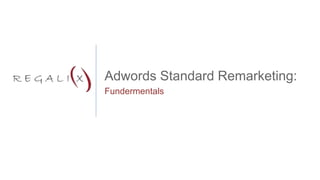 Adwords Standard Remarketing: 
Fundermentals 
 