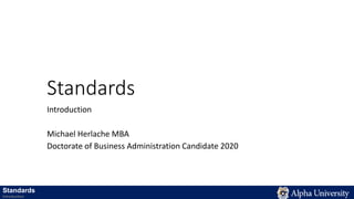 Standards
Introduction
Michael Herlache MBA
Doctorate of Business Administration Candidate 2020
Standards
Introduction
 