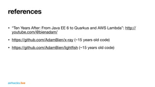 airhacks.live
references
• “Ten Years After: From Java EE 6 to Quarkus and AWS Lambda”: http://
youtube.com/@bienadam/
• h...