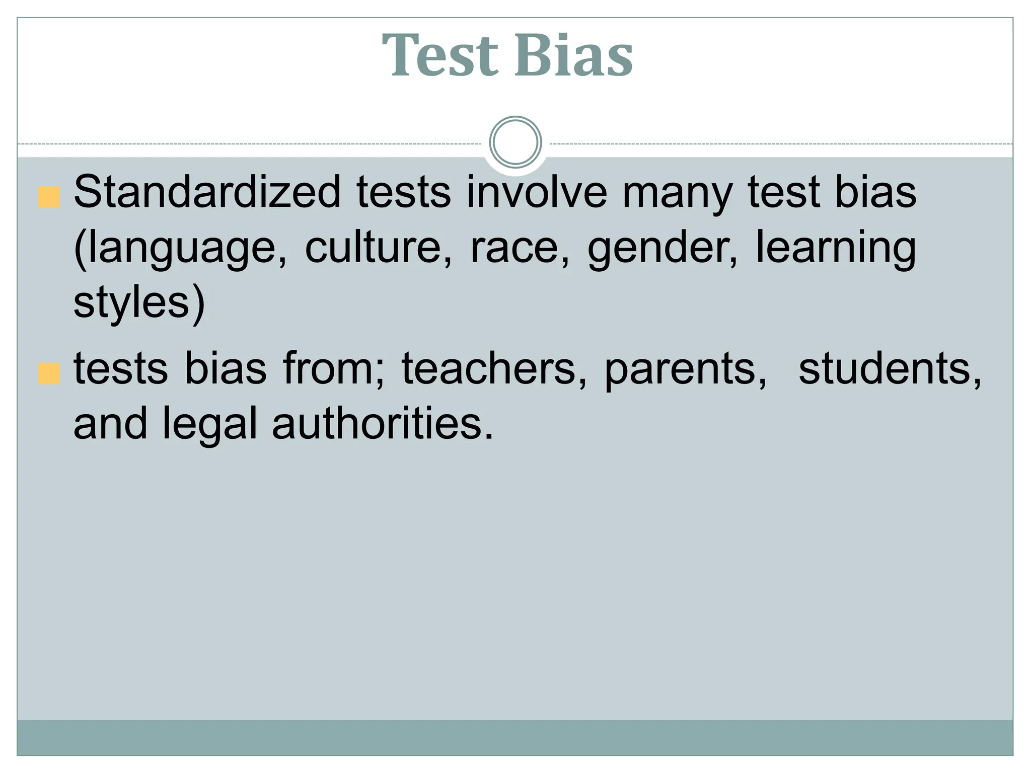 Test Bias
■ Standardized tests involve many test bias
(language, culture, race, gender, learning
styles)
■ tests bias from; teachers, parents, students,
and legal authorities.
 
