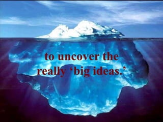 to uncover the
really ‘big ideas.’
 