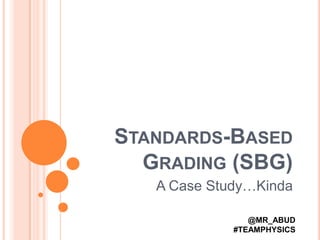 Standards-Based Grading (SBG) A Case Study…Kinda @MR_ABUD  #TEAMPHYSICS 