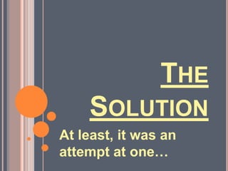 The SolutionAt least, it was an attempt at one…