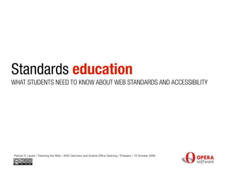 Standards education
Patrick H. Lauke / Teaching the Web – W3C Germany and Austria Office Opening / Potsdam / 15 October 2009
WHAT STUDENTS NEED TO KNOW ABOUT WEB STANDARDS AND ACCESSIBILITY
 