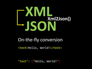 XML          Xml2Json()

    JSON
On-the-fly conversion
<text>Hello, World!</text>



"text": ["Hello, World!"]
 