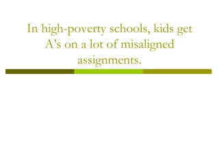 In high-poverty schools, kids get A’s on a lot of misaligned assignments. 
