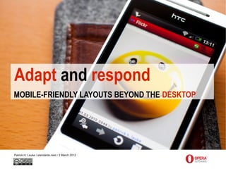 Adapt and respond
MOBILE-FRIENDLY LAYOUTS BEYOND THE DESKTOP




Patrick H. Lauke / standards.next / 3 March 2012
 